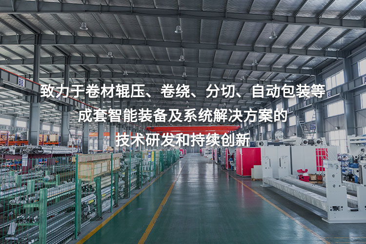 致力于卷材輥壓、卷繞、分切、自動(dòng)包裝等成套智能裝備及系統(tǒng)解決方案的技術(shù)研發(fā)和持續(xù)創(chuàng)新